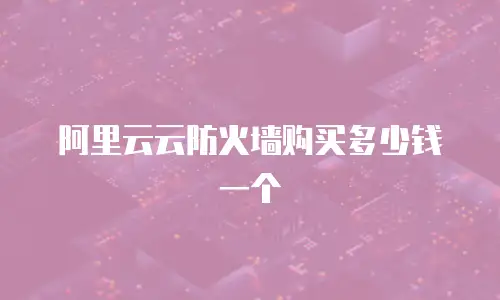 阿里云云防火墙购买多少钱一个