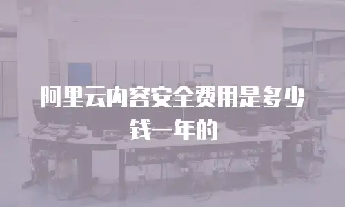 阿里云内容安全费用是多少钱一年的