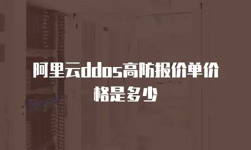 阿里云ddos高防报价单价格是多少