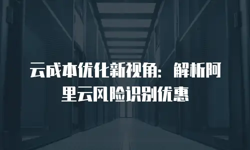 云成本优化新视角：解析阿里云风险识别优惠