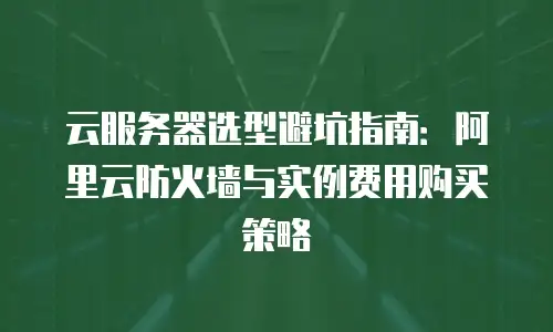 云服务器选型避坑指南：阿里云防火墙与实例费用购买策略