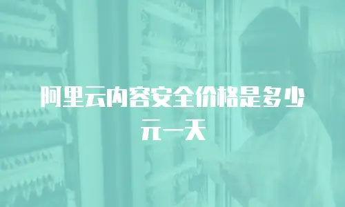 阿里云内容安全价格是多少元一天