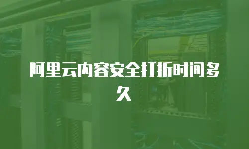 阿里云内容安全打折时间多久