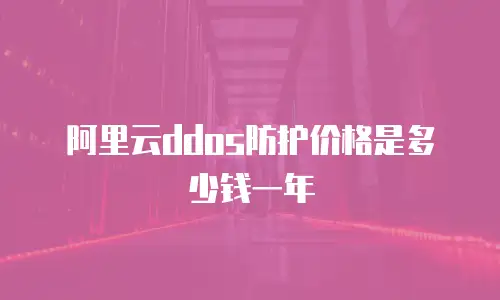阿里云ddos防护价格是多少钱一年