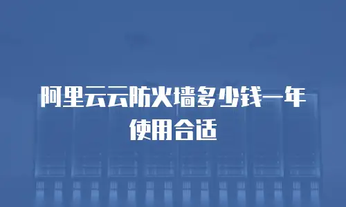 阿里云云防火墙多少钱一年使用合适