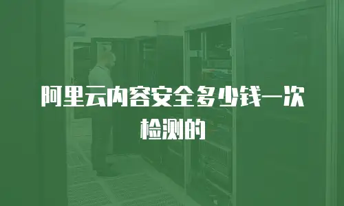 阿里云内容安全多少钱一次检测的