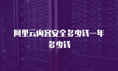阿里云内容安全多少钱一年多少钱