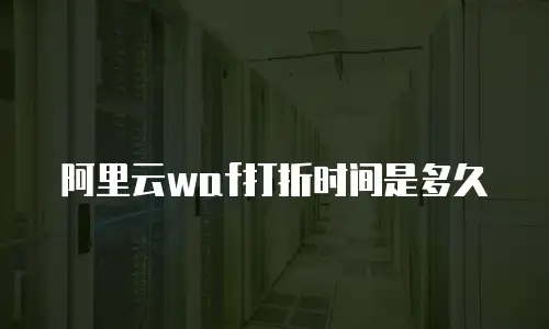 阿里云waf打折时间是多久