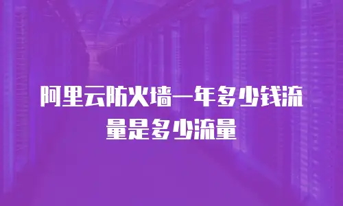 阿里云防火墙一年多少钱流量是多少流量