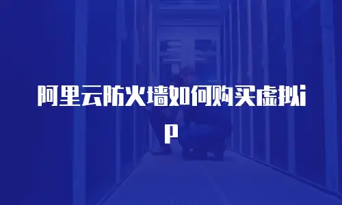 阿里云防火墙如何购买虚拟ip