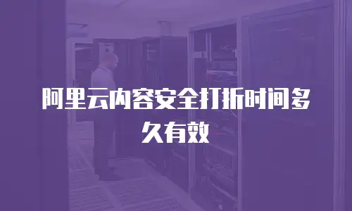 阿里云内容安全打折时间多久有效