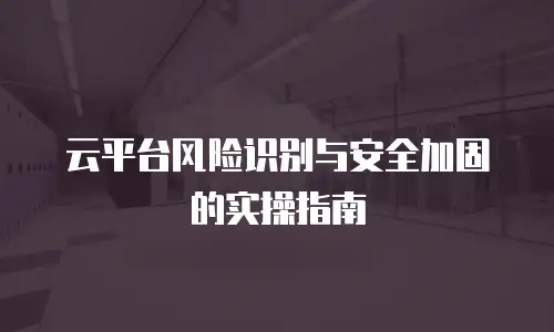 云平台风险识别与安全加固的实操指南