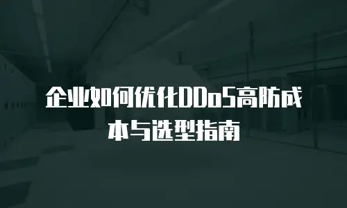 企业如何优化DDoS高防成本与选型指南