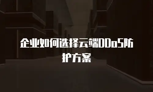 企业如何选择云端DDoS防护方案