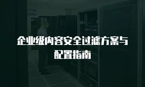 企业级内容安全过滤方案与配置指南