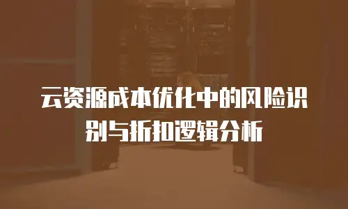云资源成本优化中的风险识别与折扣逻辑分析