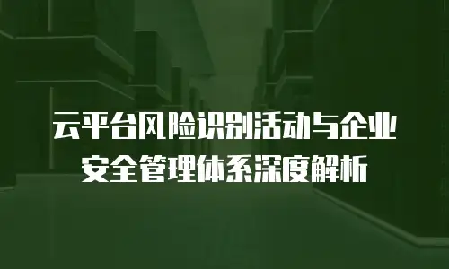 云平台风险识别活动与企业安全管理体系深度解析