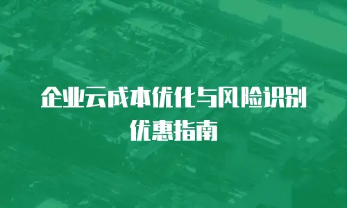 企业云成本优化与风险识别优惠指南