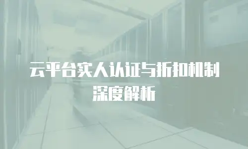 云平台实人认证与折扣机制深度解析