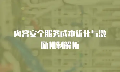 内容安全服务成本优化与激励机制解析
