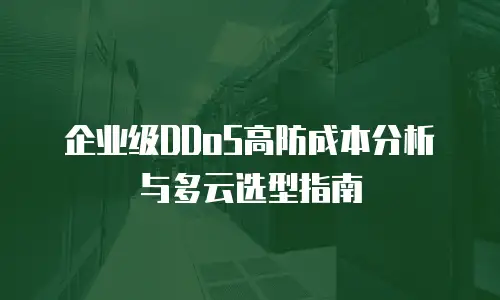 企业级DDoS高防成本分析与多云选型指南