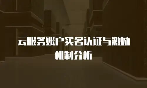云服务账户实名认证与激励机制分析