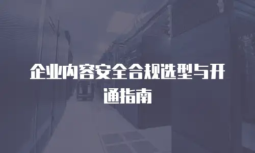 企业内容安全合规选型与开通指南