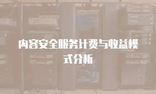 内容安全服务计费与收益模式分析
