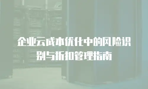 企业云成本优化中的风险识别与折扣管理指南