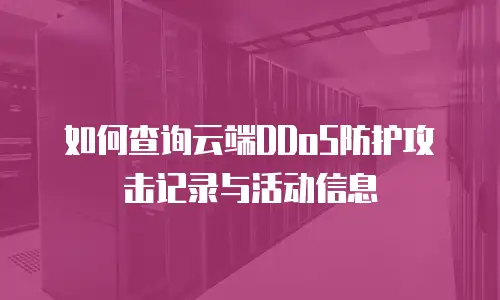 如何查询云端DDoS防护攻击记录与活动信息