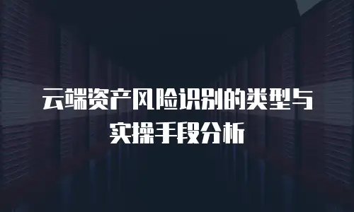 云端资产风险识别的类型与实操手段分析