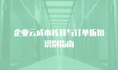 企业云成本核算与订单折扣识别指南