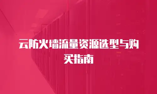 云防火墙流量资源选型与购买指南