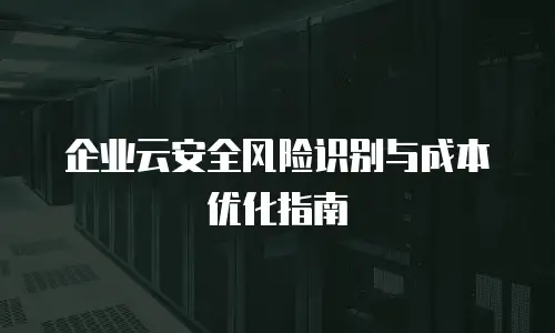企业云安全风险识别与成本优化指南
