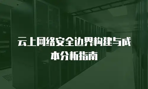 云上网络安全边界构建与成本分析指南