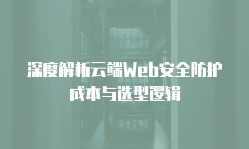 深度解析云端Web安全防护成本与选型逻辑