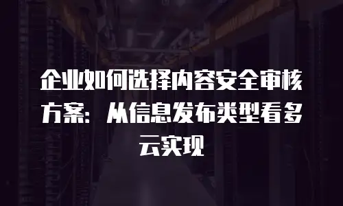 企业如何选择内容安全审核方案：从信息发布类型看多云实现