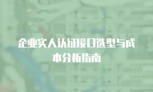 企业实人认证接口选型与成本分析指南