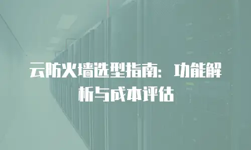 云防火墙选型指南：功能解析与成本评估