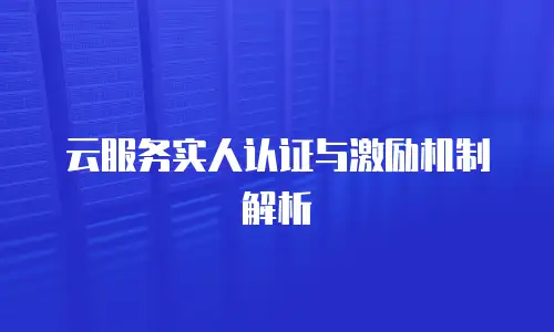云服务实人认证与激励机制解析