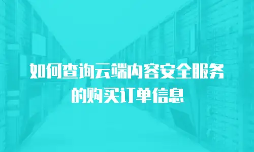 如何查询云端内容安全服务的购买订单信息
