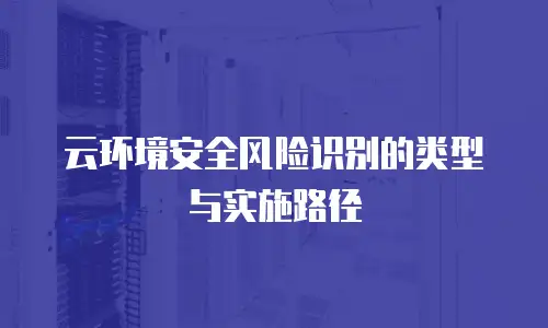 云环境安全风险识别的类型与实施路径