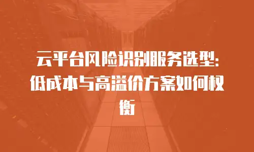 云平台风险识别服务选型：低成本与高溢价方案如何权衡