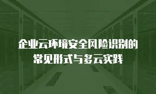 企业云环境安全风险识别的常见形式与多云实践