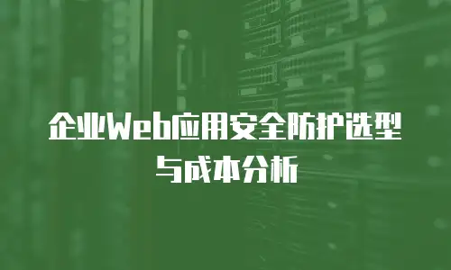 企业Web应用安全防护选型与成本分析