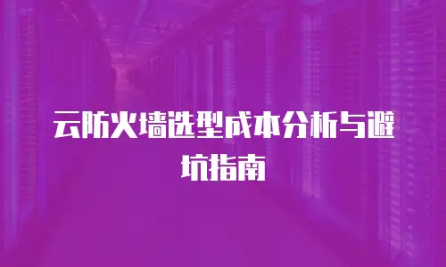 云防火墙选型成本分析与避坑指南