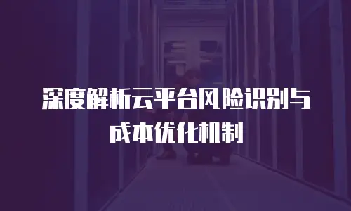 深度解析云平台风险识别与成本优化机制