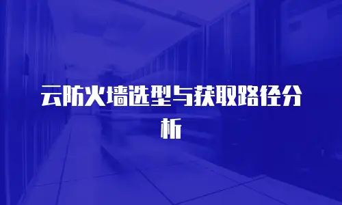 云防火墙选型与获取路径分析