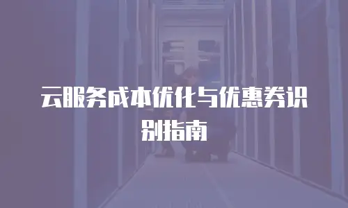 云服务成本优化与优惠券识别指南