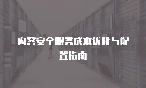内容安全服务成本优化与配置指南